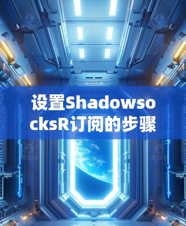 设置ShadowsocksR订阅的步骤如下 设置ShadowsocksR订阅的步骤如下