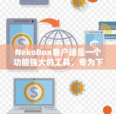NekoBox客户端是一个功能强大的工具,专为下载成人视频(AV)设计,支持多种视频格式和多线程下载。以下是详细的使用指南 NekoBox客户端是一个功能强大的工具,专为下载成人视频(AV)设计,支持多种视频格式和多线程下载。以下是详细的使用指南