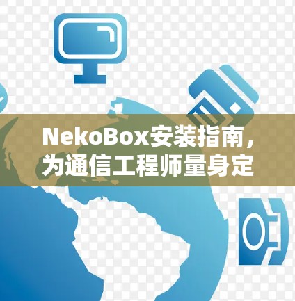 NekoBox安装指南，为通信工程师量身定制