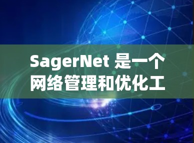 SagerNet 是一个网络管理和优化工具,能够帮助用户更好地管理和优化网络性能。以下是使用 SagerNet 的基本指南 SagerNet 是一个网络管理和优化工具,能够帮助用户更好地管理和优化网络性能。以下是使用 SagerNet 的基本指南
