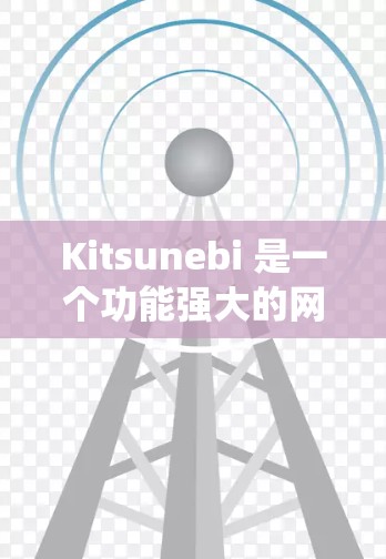 Kitsunebi 是一个功能强大的网络爬虫工具,适合从网页中提取数据。以下是使用 Kitsunebi 的步骤指南