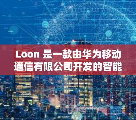 Loon 是一款由华为移动通信有限公司开发的智能手机操作系统,基于 Android 系统。Loon OS 具有与 Android 系统不同的用户界面和一些独特的功能 Loon 是一款由华为移动通信有限公司开发的智能手机操作系统,基于 Android 系统。Loon OS 具有与 Android 系统不同的用户界面和一些独特的功能