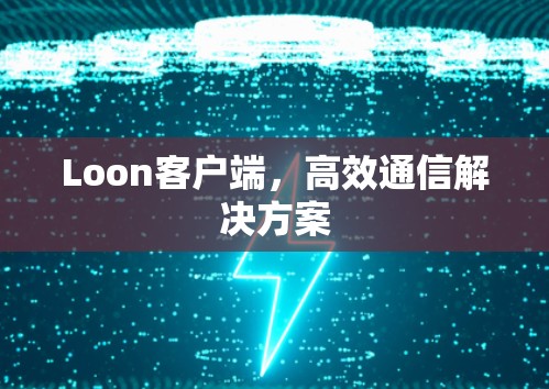 Loon客户端,高效通信解决方案 Loon客户端,高效通信解决方案