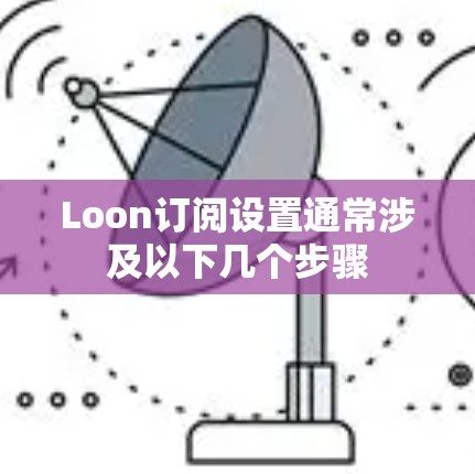 Loon订阅设置通常涉及以下几个步骤
