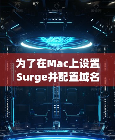 为了在Mac上设置Surge并配置域名访问规则,您可以按照以下步骤操作
