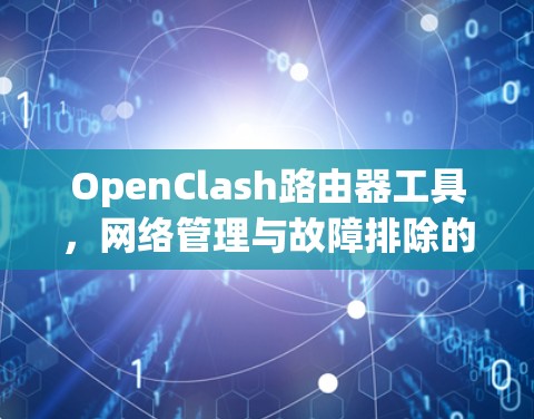 OpenClash路由器工具,网络管理与故障排除的利器