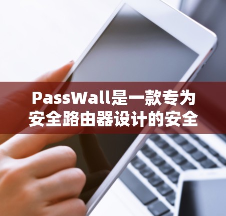 PassWall是一款专为安全路由器设计的安全工具,旨在保护网络免受恶意攻击和未经授权的访问。它通过智能化防火墙功能、严格的访问控制和异常行为检测,确保网络安全。以下是PassWall的详细介绍